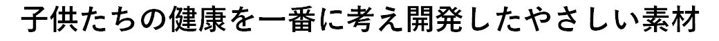 子供たちの健康を一番に考え開発したやさしい.png